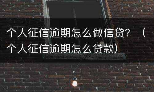 个人征信逾期怎么做信贷？（个人征信逾期怎么贷款）