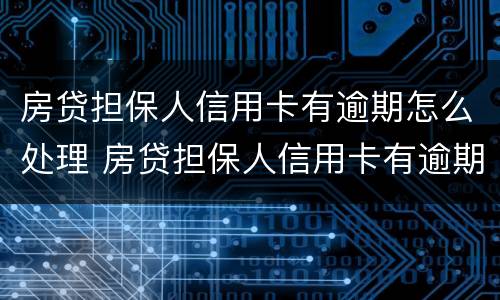 房贷担保人信用卡有逾期怎么处理 房贷担保人信用卡有逾期怎么处理呢