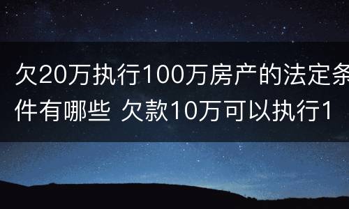 欠20万执行100万房产的法定条件有哪些 欠款10万可以执行100万房子吗