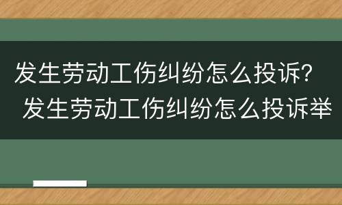 发生劳动工伤纠纷怎么投诉？ 发生劳动工伤纠纷怎么投诉举报
