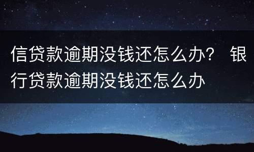 信贷款逾期没钱还怎么办？ 银行贷款逾期没钱还怎么办
