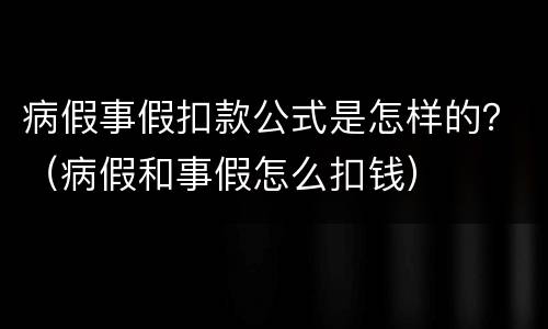 病假事假扣款公式是怎样的？（病假和事假怎么扣钱）