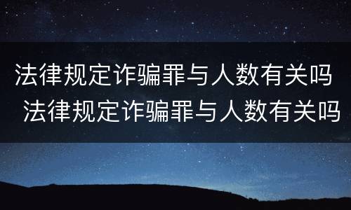 法律规定诈骗罪与人数有关吗 法律规定诈骗罪与人数有关吗判几年