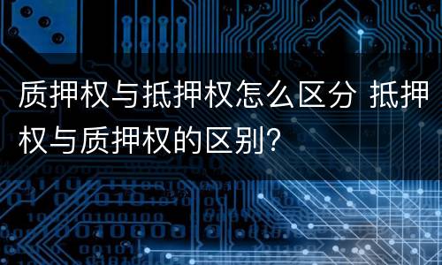 质押权与抵押权怎么区分 抵押权与质押权的区别?