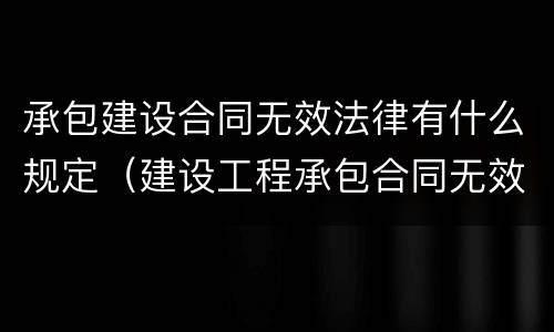 承包建设合同无效法律有什么规定（建设工程承包合同无效的后果）