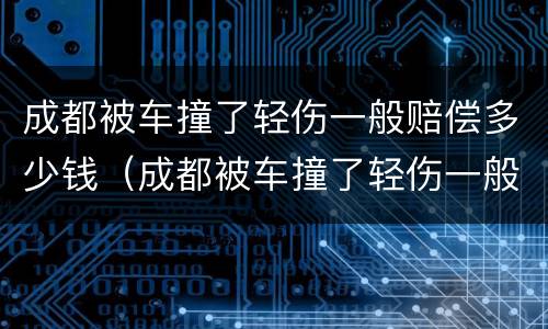 成都被车撞了轻伤一般赔偿多少钱（成都被车撞了轻伤一般赔偿多少钱啊）