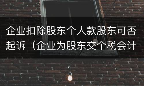 企业扣除股东个人款股东可否起诉（企业为股东交个税会计分录）