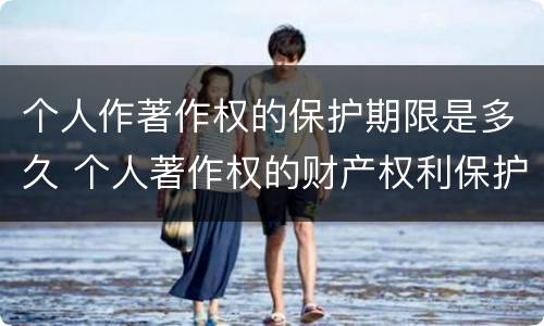 个人作著作权的保护期限是多久 个人著作权的财产权利保护期限为多少年