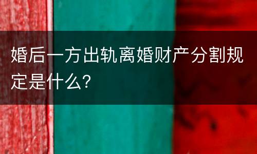 婚后一方出轨离婚财产分割规定是什么？