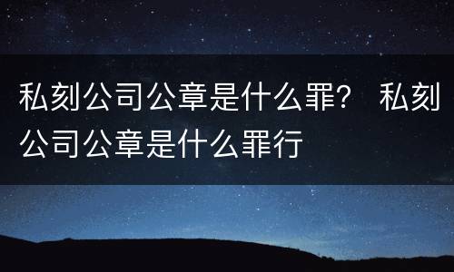 私刻公司公章是什么罪？ 私刻公司公章是什么罪行