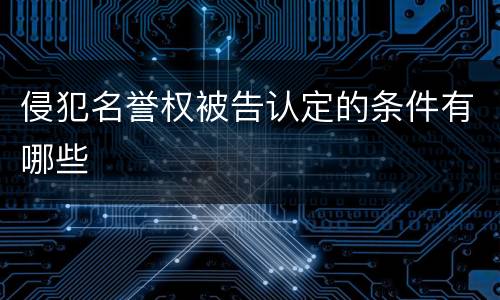 侵犯名誉权被告认定的条件有哪些