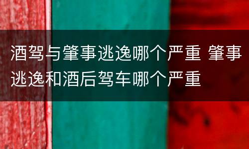 酒驾与肇事逃逸哪个严重 肇事逃逸和酒后驾车哪个严重