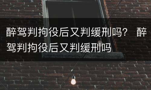 醉驾判拘役后又判缓刑吗？ 醉驾判拘役后又判缓刑吗