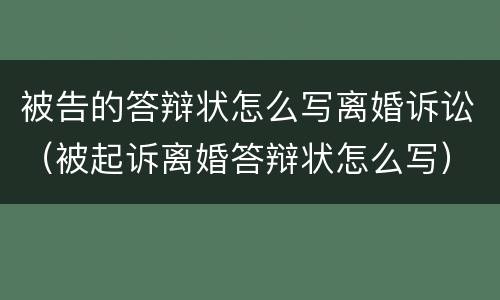 被告的答辩状怎么写离婚诉讼（被起诉离婚答辩状怎么写）