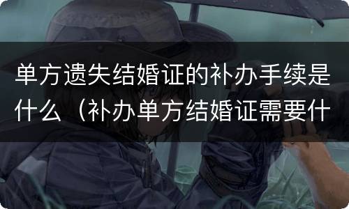 单方遗失结婚证的补办手续是什么（补办单方结婚证需要什么手续）