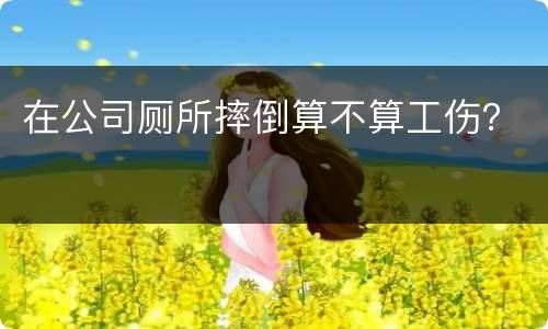 在公司厕所摔倒算不算工伤？