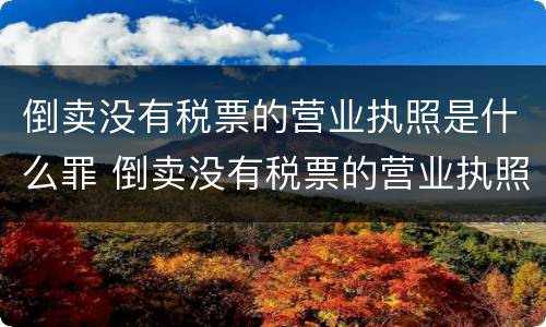 倒卖没有税票的营业执照是什么罪 倒卖没有税票的营业执照是什么罪行