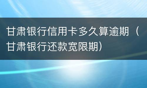 甘肃银行信用卡多久算逾期（甘肃银行还款宽限期）