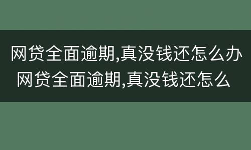 网贷全面逾期,真没钱还怎么办 网贷全面逾期,真没钱还怎么办会进监狱吗