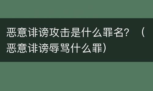 恶意诽谤攻击是什么罪名？（恶意诽谤辱骂什么罪）