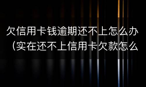 欠信用卡钱逾期还不上怎么办（实在还不上信用卡欠款怎么办）