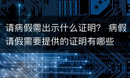 请病假需出示什么证明？ 病假请假需要提供的证明有哪些