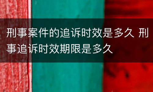 刑事案件的追诉时效是多久 刑事追诉时效期限是多久