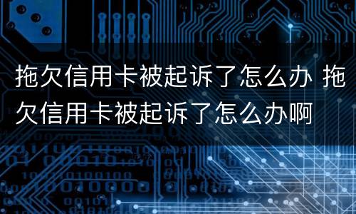 拖欠信用卡被起诉了怎么办 拖欠信用卡被起诉了怎么办啊