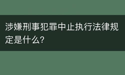 涉嫌刑事犯罪中止执行法律规定是什么？