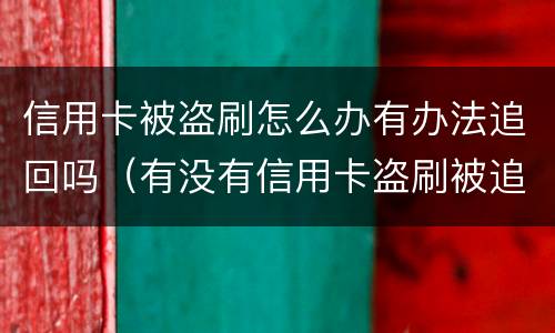 信用卡被盗刷怎么办有办法追回吗（有没有信用卡盗刷被追回的例子）