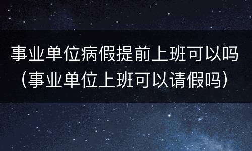 事业单位病假提前上班可以吗（事业单位上班可以请假吗）