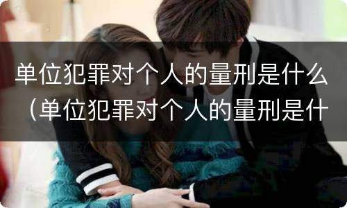 单位犯罪对个人的量刑是什么（单位犯罪对个人的量刑是什么标准）