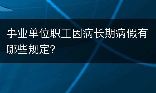 事业单位职工因病长期病假有哪些规定？