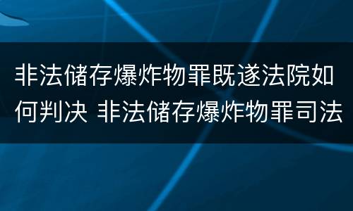 非法储存爆炸物罪既遂法院如何判决 非法储存爆炸物罪司法解释全文