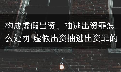 构成虚假出资、抽逃出资罪怎么处罚 虚假出资抽逃出资罪的追诉标准