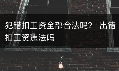 犯错扣工资全部合法吗？ 出错扣工资违法吗