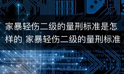 家暴轻伤二级的量刑标准是怎样的 家暴轻伤二级的量刑标准2020年