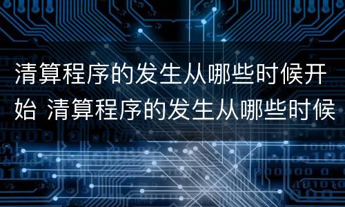 清算程序的发生从哪些时候开始 清算程序的发生从哪些时候开始计算