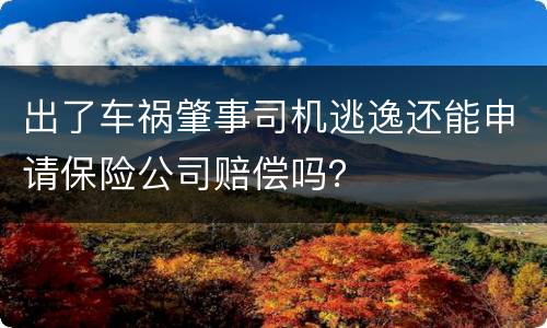 出了车祸肇事司机逃逸还能申请保险公司赔偿吗？