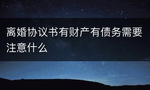 离婚协议书有财产有债务需要注意什么