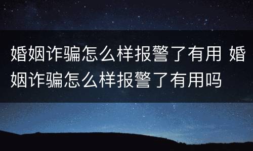 婚姻诈骗怎么样报警了有用 婚姻诈骗怎么样报警了有用吗