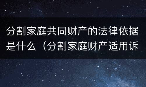 分割家庭共同财产的法律依据是什么（分割家庭财产适用诉讼时效吗）