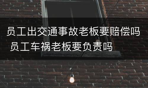 员工出交通事故老板要赔偿吗 员工车祸老板要负责吗