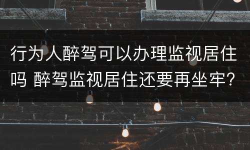 行为人醉驾可以办理监视居住吗 醉驾监视居住还要再坐牢?