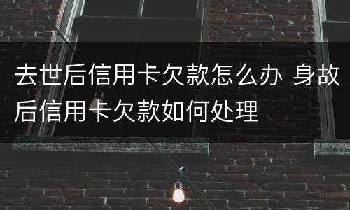 去世后信用卡欠款怎么办 身故后信用卡欠款如何处理