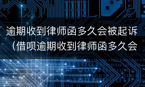 逾期收到律师函多久会被起诉（借呗逾期收到律师函多久会被起诉）