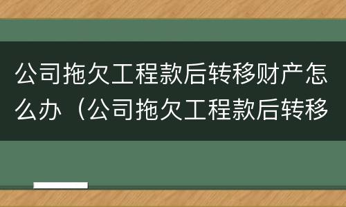 公司拖欠工程款后转移财产怎么办（公司拖欠工程款后转移财产怎么办呢）