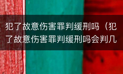 犯了故意伤害罪判缓刑吗（犯了故意伤害罪判缓刑吗会判几年）