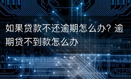 如果贷款不还逾期怎么办? 逾期贷不到款怎么办