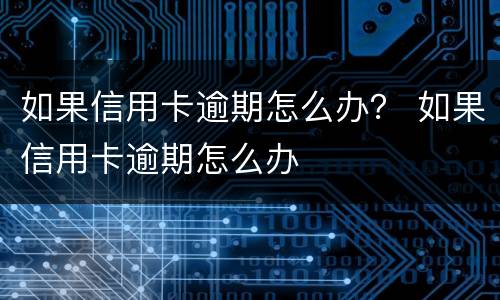 如果信用卡逾期怎么办？ 如果信用卡逾期怎么办